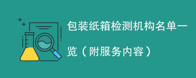 包装纸箱检测机构名单一览（附服务内容）