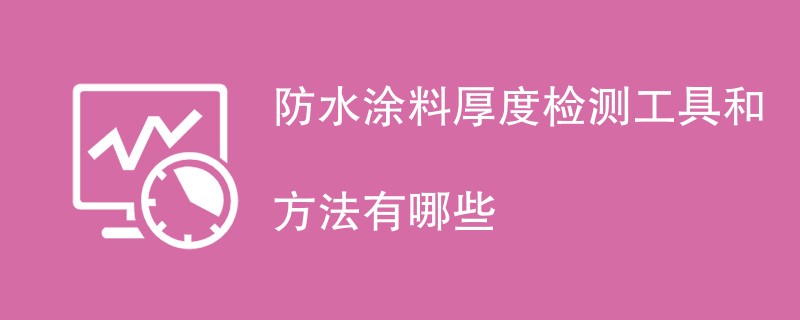 防水涂料厚度检测工具和方法有哪些