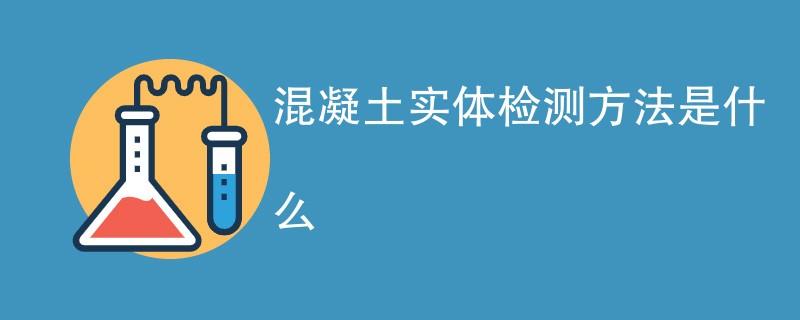 混凝土实体检测方法是什么（详细介绍）