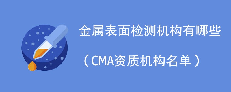 金属表面检测机构有哪些（CMA资质机构名单）