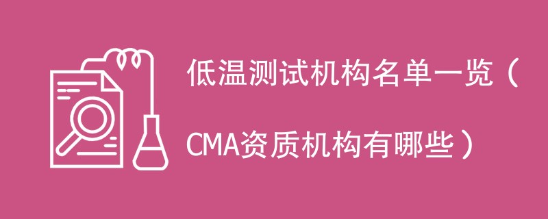 低温测试机构名单一览（CMA资质机构有哪些）