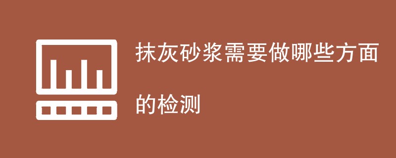 抹灰砂浆需要做哪些方面的检测（项目一览）