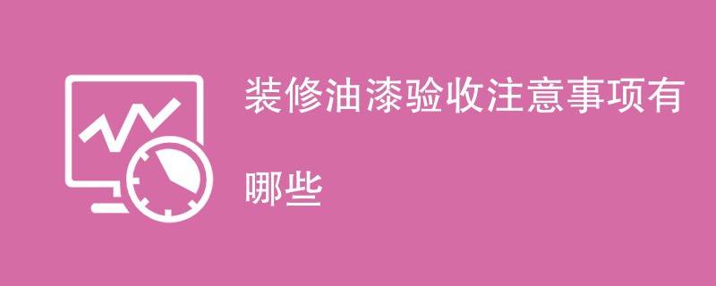 装修油漆验收注意事项有哪些