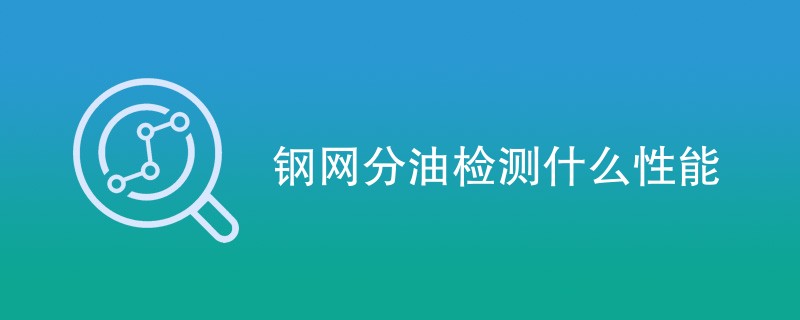 钢网分油检测什么性能（最新项目汇总）