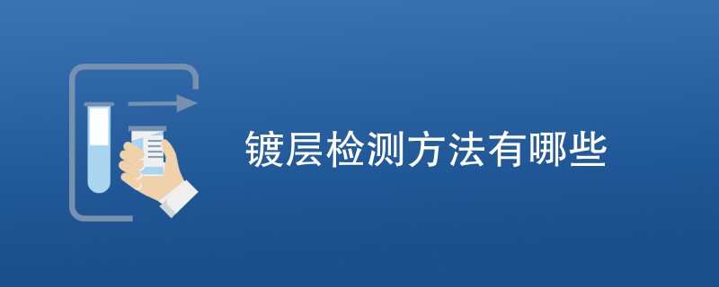 镀层检测方法有哪些（检测方法一览）