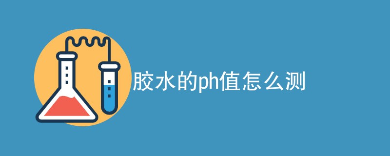 胶水的ph值怎么测试（方法步骤介绍）