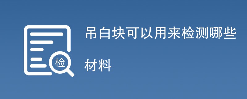 吊白块可以用来检测哪些材料