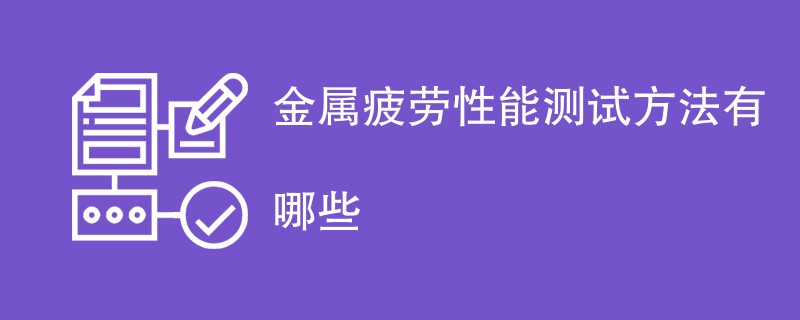 金属疲劳性能测试方法有哪些