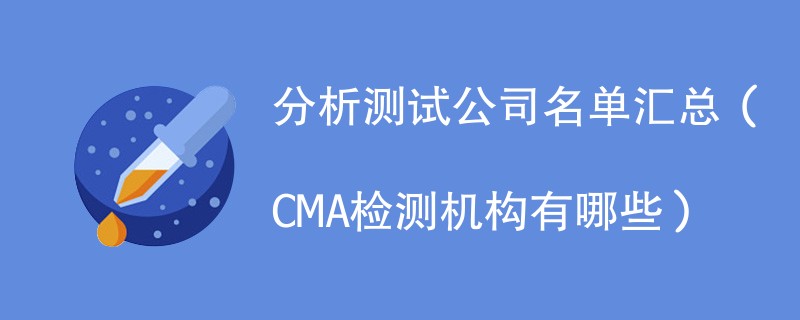 分析测试公司名单汇总（CMA检测机构有哪些）