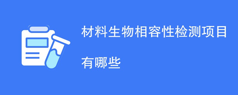 材料生物相容性检测项目有哪些