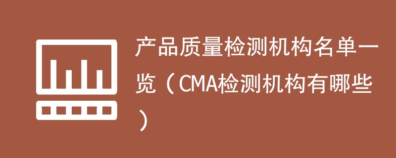 产品质量检测机构名单一览（CMA检测机构有哪些）