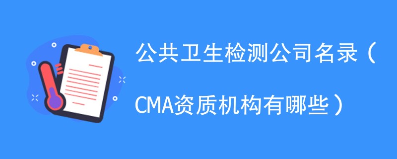 公共卫生检测公司名录（CMA资质机构有哪些）