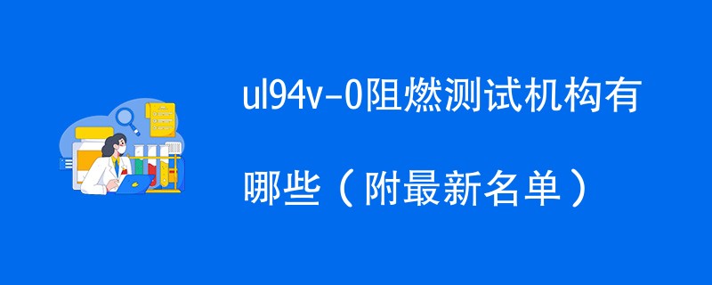 ul94v-0阻燃测试机构有哪些（附最新名单）