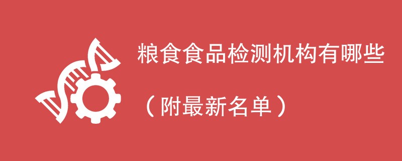 粮食食品检测机构有哪些（附最新名单）