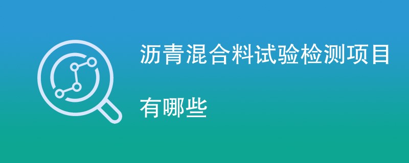 沥青混合料试验检测项目有哪些