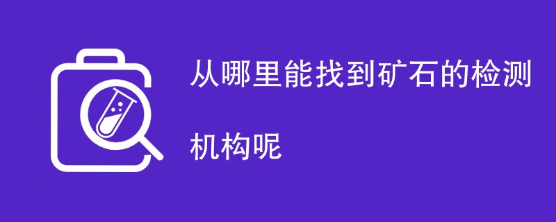 从哪里能找到矿石的检测机构呢