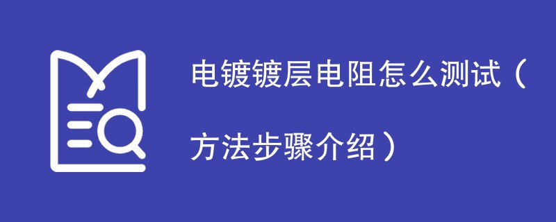 电镀镀层电阻怎么测试（方法步骤介绍）