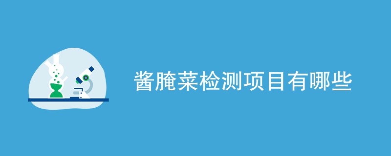 酱腌菜检测项目有哪些（检测项目汇总）