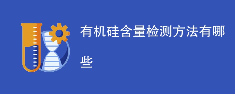 有机硅含量检测方法有哪些