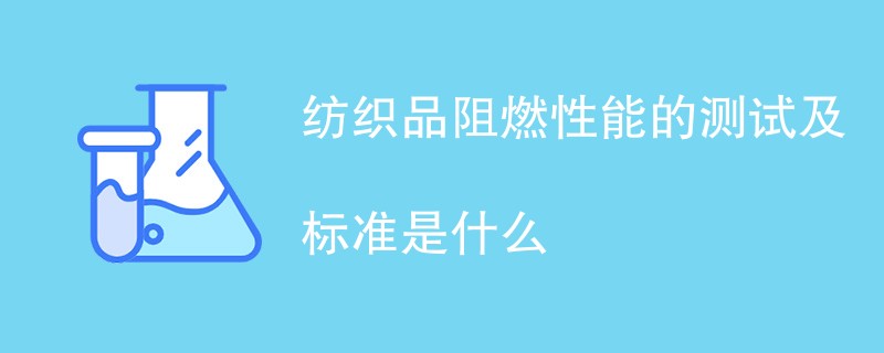 纺织品阻燃性能的测试及标准是什么