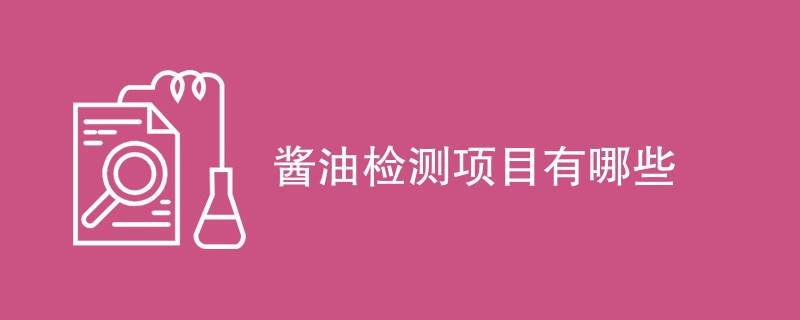 酱油检测项目有哪些（检测项目汇总）