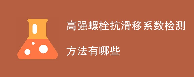 高强螺栓抗滑移系数检测方法有哪些