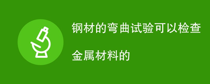 钢材的弯曲试验可以检查金属材料的什么