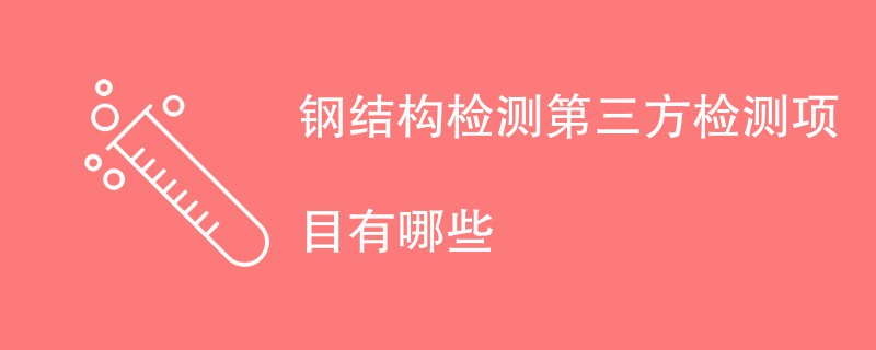 钢结构检测第三方检测项目有哪些