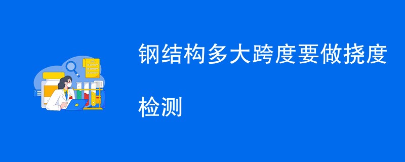 钢结构多大跨度要做挠度检测（含内容详解）