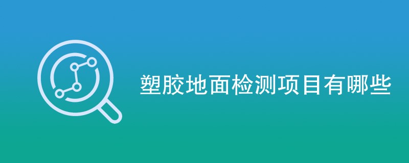 塑胶地面检测项目有哪些