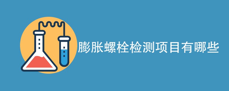 膨胀螺栓检测项目有哪些（详细介绍）