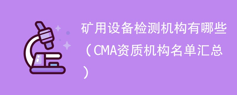 矿用设备检测机构有哪些（CMA资质机构名单汇总）