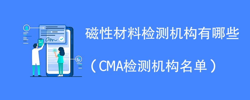 磁性材料检测机构有哪些（CMA检测机构名单）