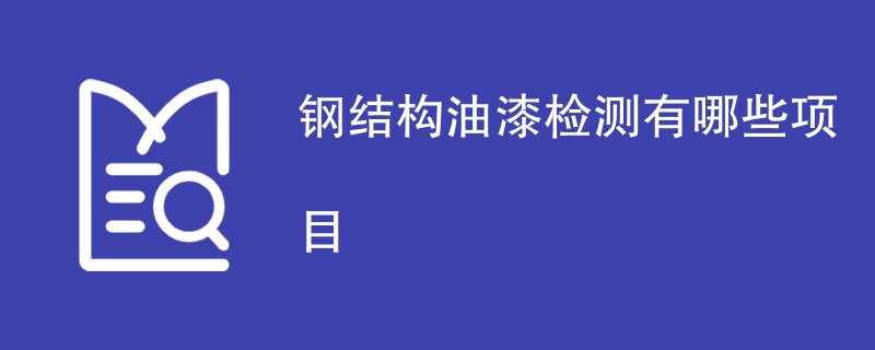 钢结构油漆检测有哪些项目