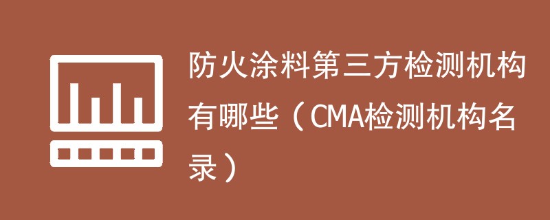 防火涂料第三方检测机构有哪些（CMA检测机构名录）