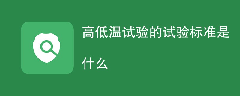 高低温试验的试验标准是什么（执行标准一览）