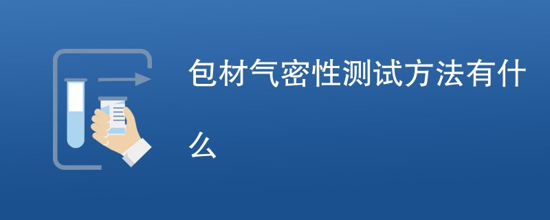 包材气密性测试方法有什么