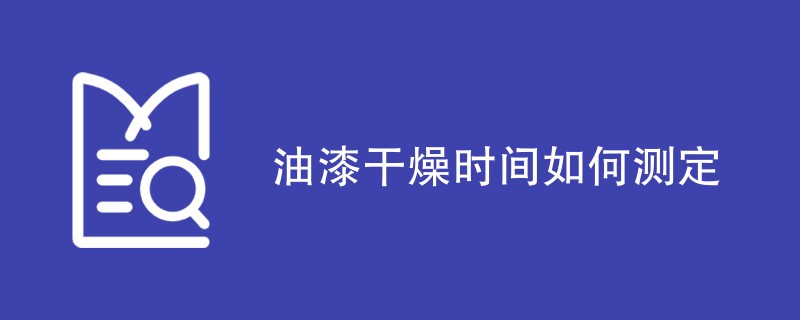 油漆干燥时间如何测定（方法步骤一览）