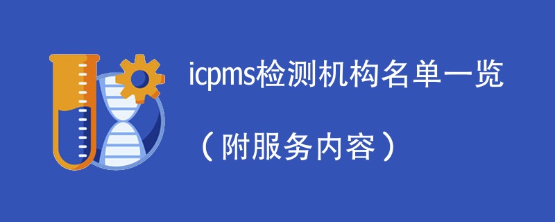 icpms检测机构名单一览（附服务内容）