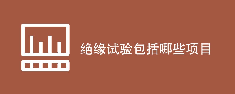 绝缘试验包括哪些项目（含内容详解）