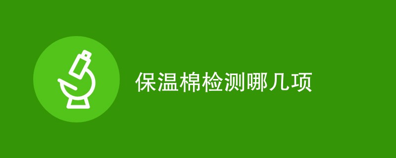 保温棉检测哪几项内容（项目指标详解）