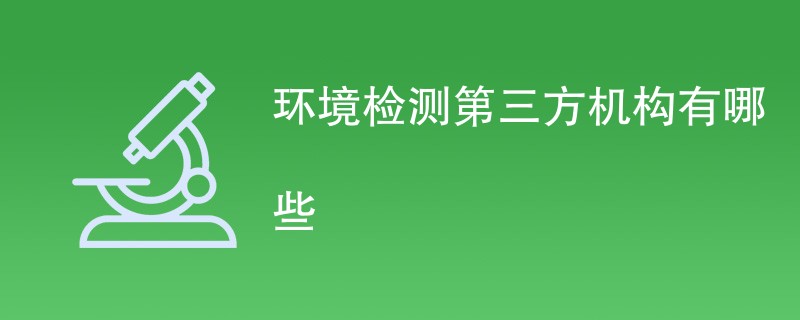 环境检测第三方机构有哪些（最新公司名单）