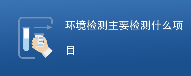 环境检测主要检测什么项目