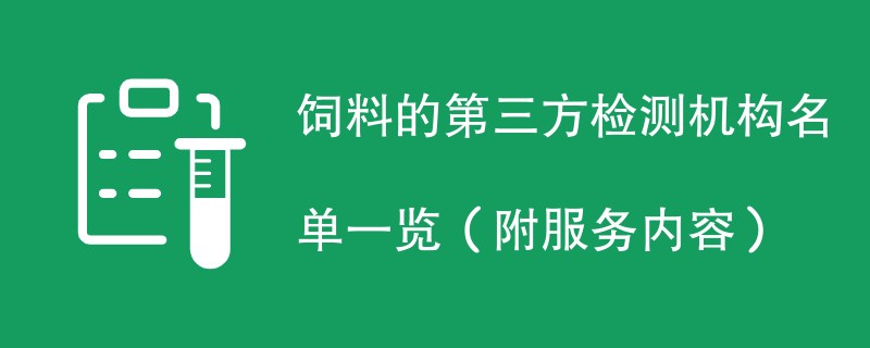 饲料的第三方检测机构名单一览（附服务内容）