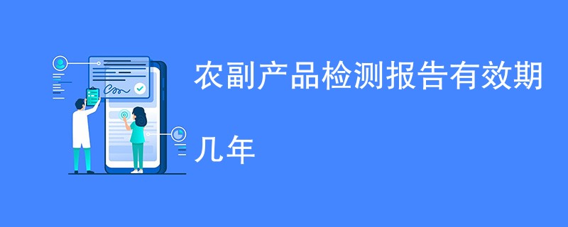 农副产品检测报告有效期几年