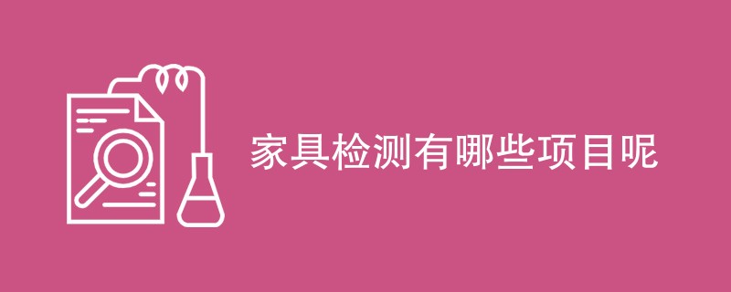 家具检测有哪些项目呢（附内容介绍）