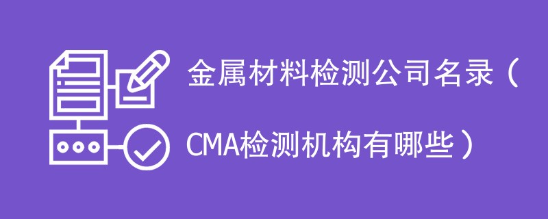 金属材料检测公司名录（CMA检测机构有哪些）