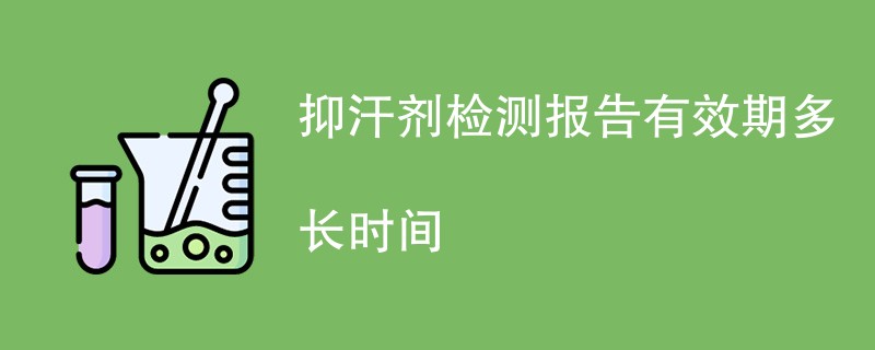 抑汗剂检测报告有效期多长时间