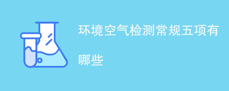 环境空气检测常规五项有哪些