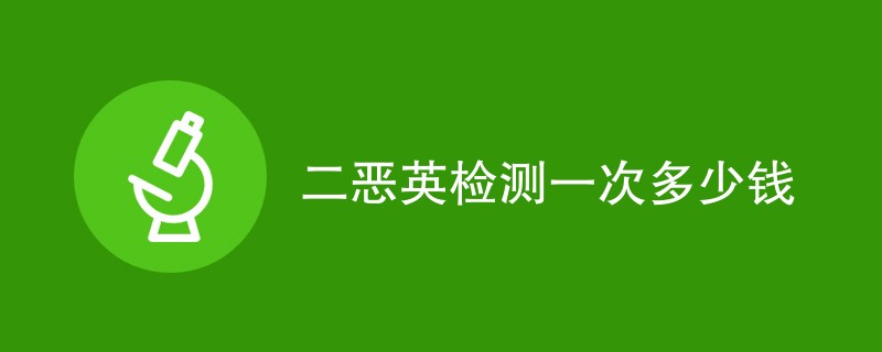 二恶英检测一次多少钱（表格列出）